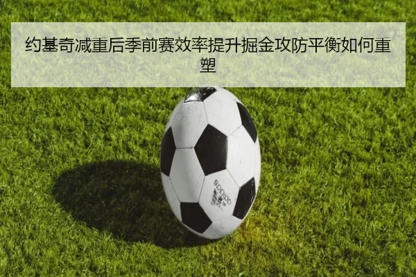约基奇减重后季前赛效率提升掘金攻防平衡如何重塑
